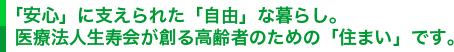 「安心」に支えられた「自由」な暮らし。医療法人生寿会が創る高齢者のための「住まい」です。