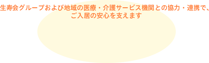 生寿会グループおよび地域の医療・介護サービス期間との協力・連携で、ご入居の安心を支えます。