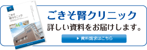 ごきそ腎クリニック 詳しい資料をお届けします。資料請求はこちら