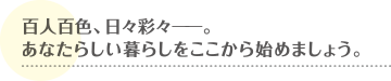 百人百色、日々彩々。あなたらしい暮らしをここから始めましょう。