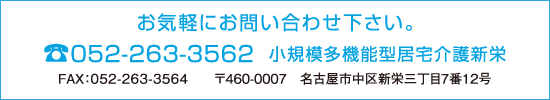 お気軽にお問い合わせください。 tel.052-263-3562 小規模多機能型居宅介護新栄